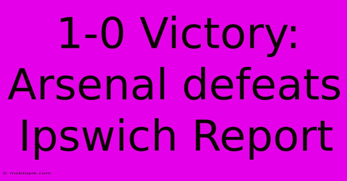 1-0 Victory: Arsenal Defeats Ipswich Report