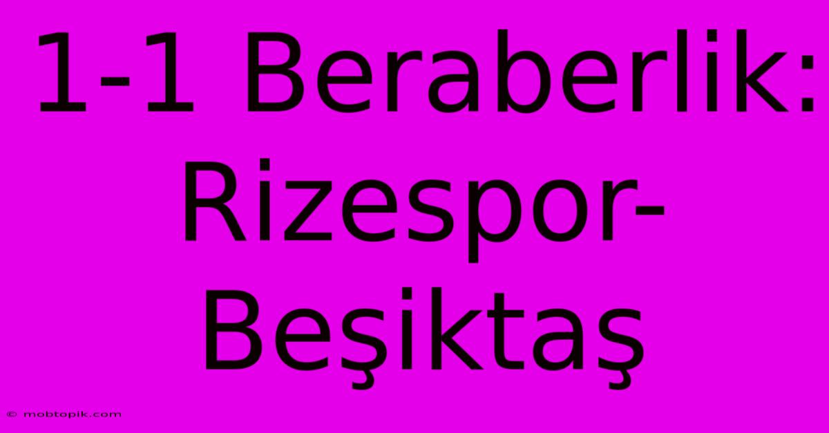 1-1 Beraberlik: Rizespor-Beşiktaş