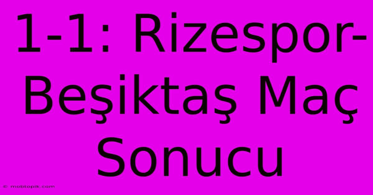 1-1: Rizespor-Beşiktaş Maç Sonucu