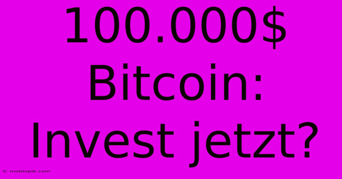 100.000$ Bitcoin: Invest Jetzt? 100.000$ Bitcoin: Invest Jetzt?