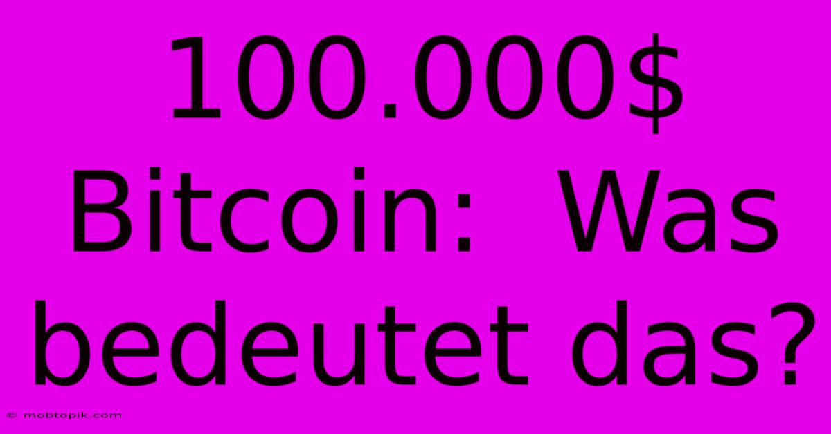 100.000$ Bitcoin: Was Bedeutet Das? 100.000$ Bitcoin: Was Bedeutet Das?