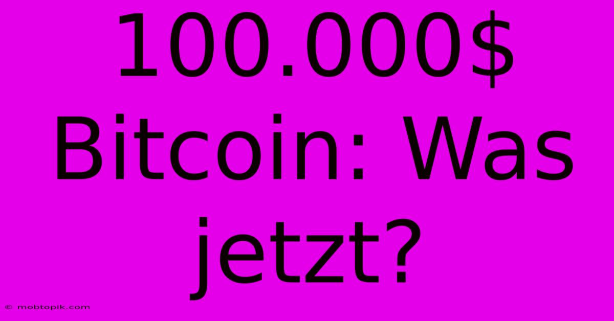 100.000$ Bitcoin: Was Jetzt? 100.000$ Bitcoin: Was Jetzt?