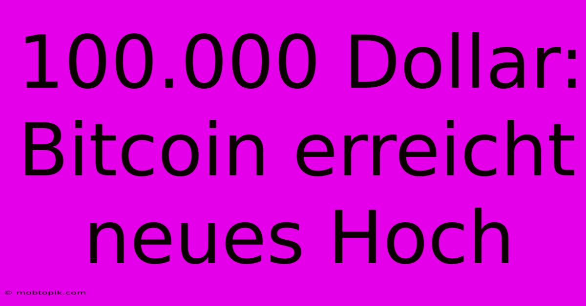 100.000 Dollar: Bitcoin Erreicht Neues Hoch 100.000 Dollar: Bitcoin Erreicht Neues Hoch