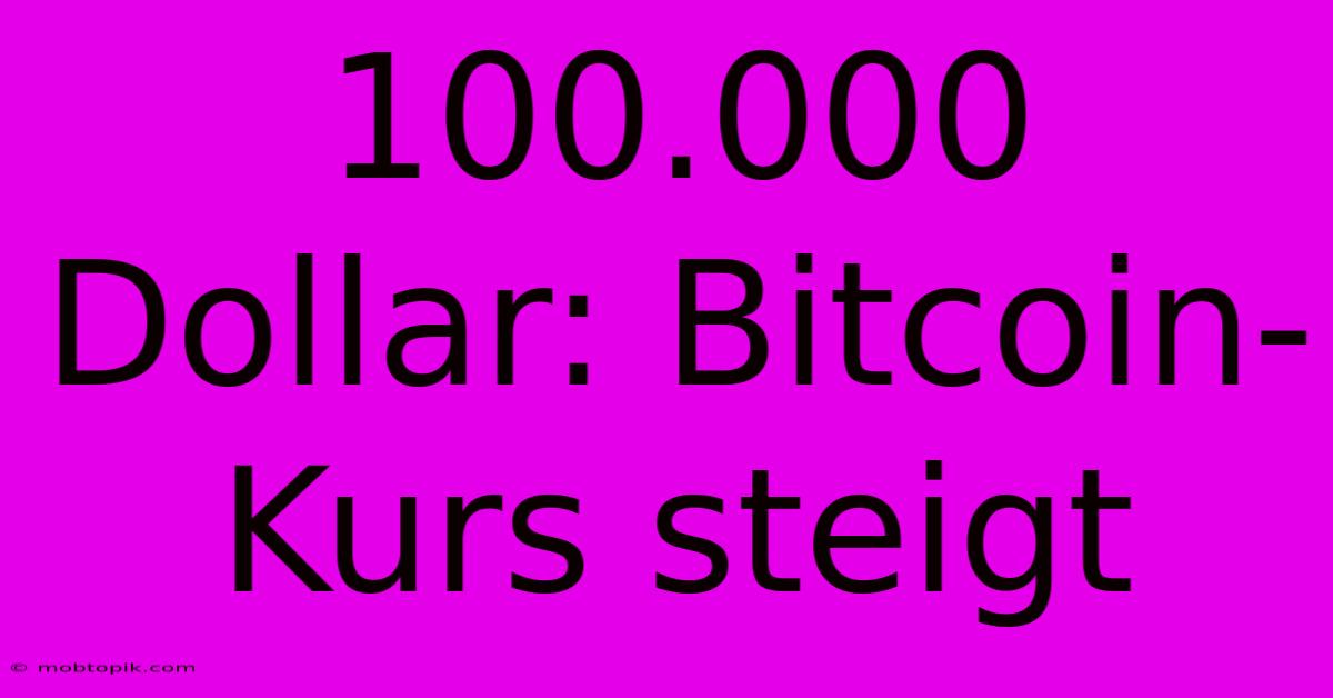 100.000 Dollar: Bitcoin-Kurs Steigt 100.000 Dollar: Bitcoin-Kurs Steigt