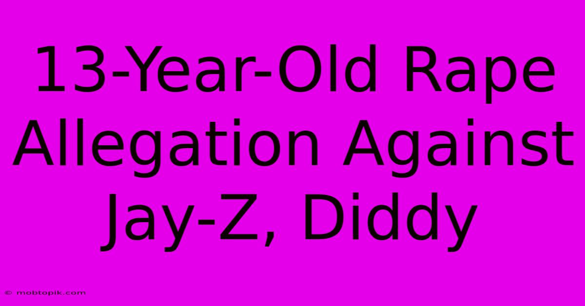 13-Year-Old Rape Allegation Against Jay-Z, Diddy 13-Year-Old Rape Allegation Against Jay-Z, Diddy