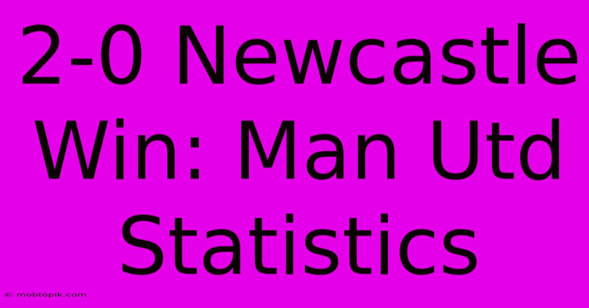 2-0 Newcastle Win: Man Utd Statistics