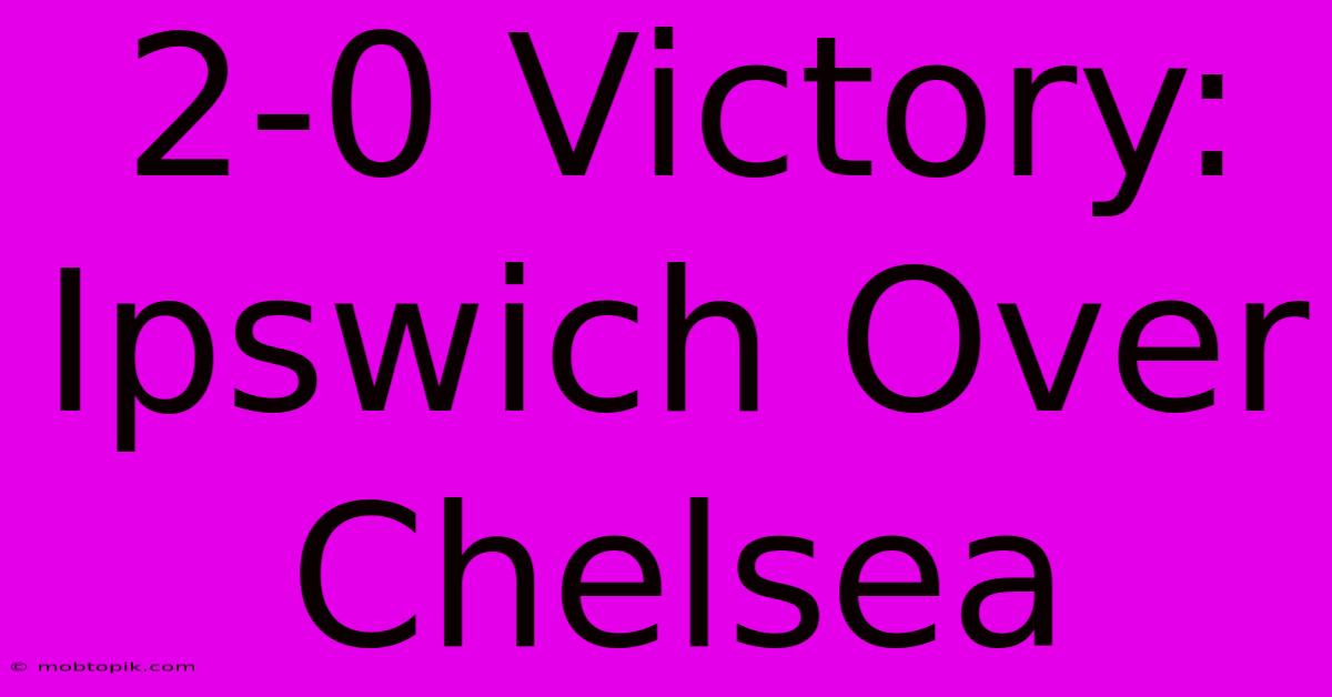 2-0 Victory: Ipswich Over Chelsea