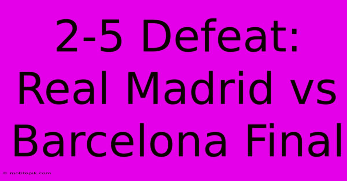 2-5 Defeat: Real Madrid Vs Barcelona Final