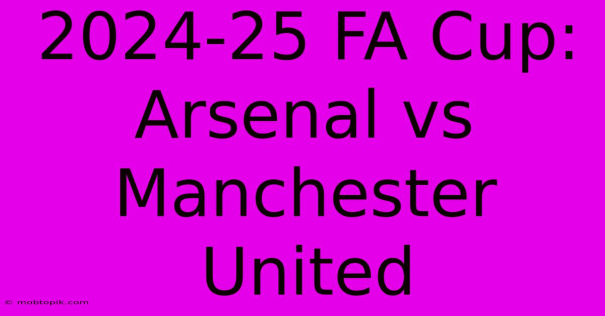 2024-25 FA Cup: Arsenal Vs Manchester United