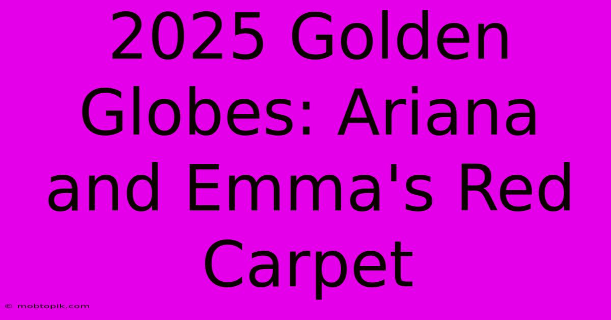 2025 Golden Globes: Ariana And Emma's Red Carpet