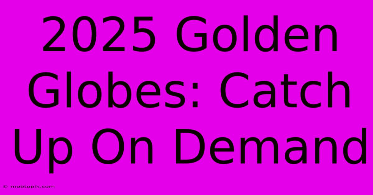 2025 Golden Globes: Catch Up On Demand