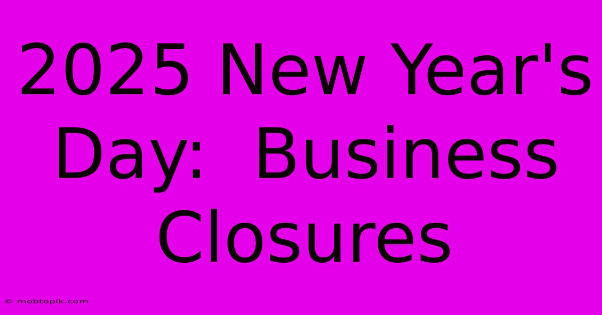 2025 New Year's Day:  Business Closures