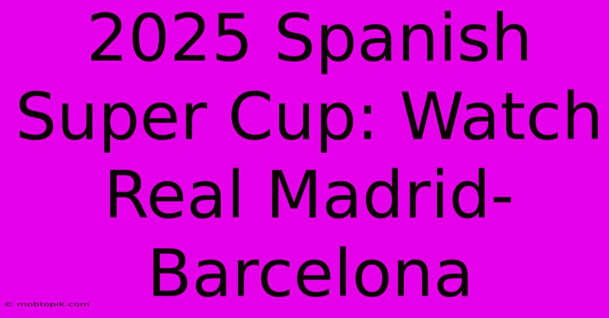 2025 Spanish Super Cup: Watch Real Madrid-Barcelona