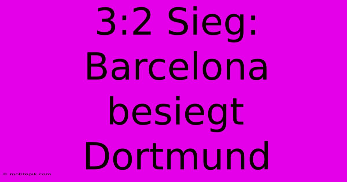 3:2 Sieg: Barcelona Besiegt Dortmund