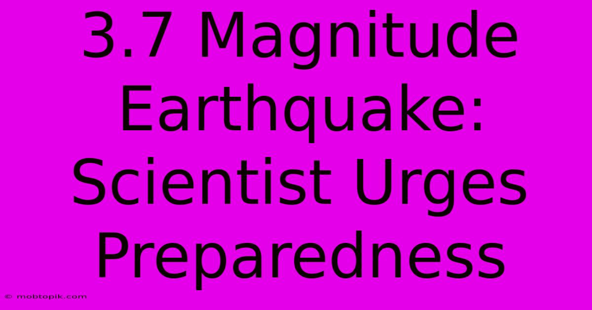 3.7 Magnitude Earthquake: Scientist Urges Preparedness