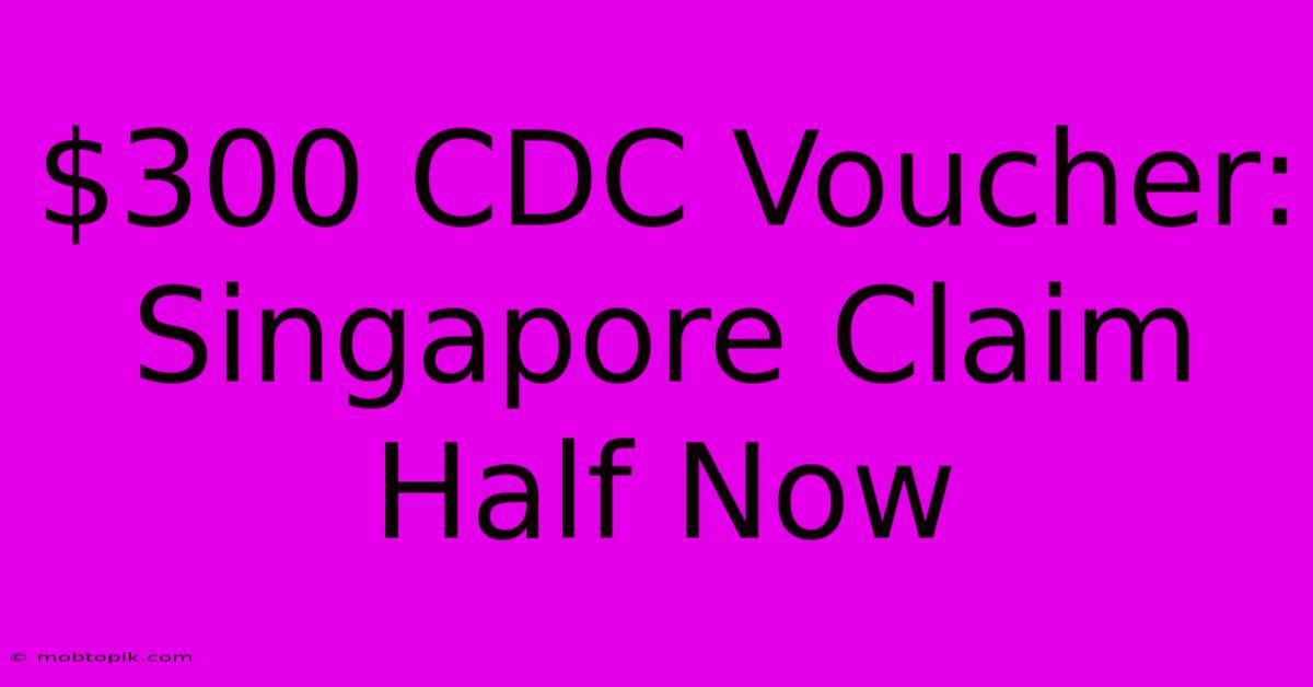 $300 CDC Voucher: Singapore Claim Half Now