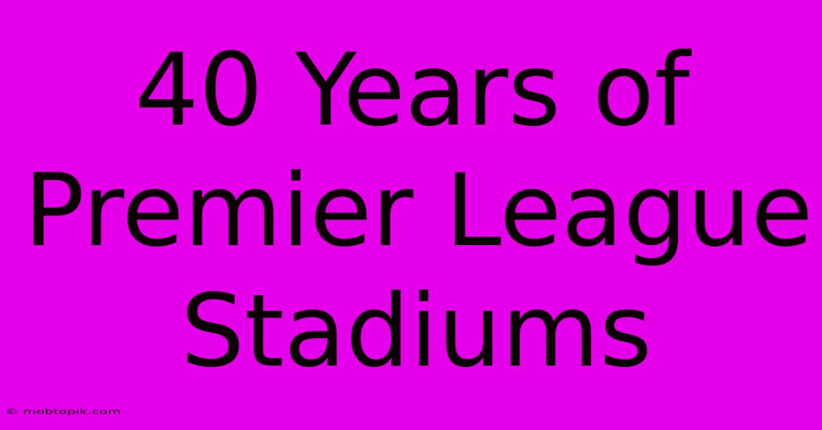 40 Years Of Premier League Stadiums