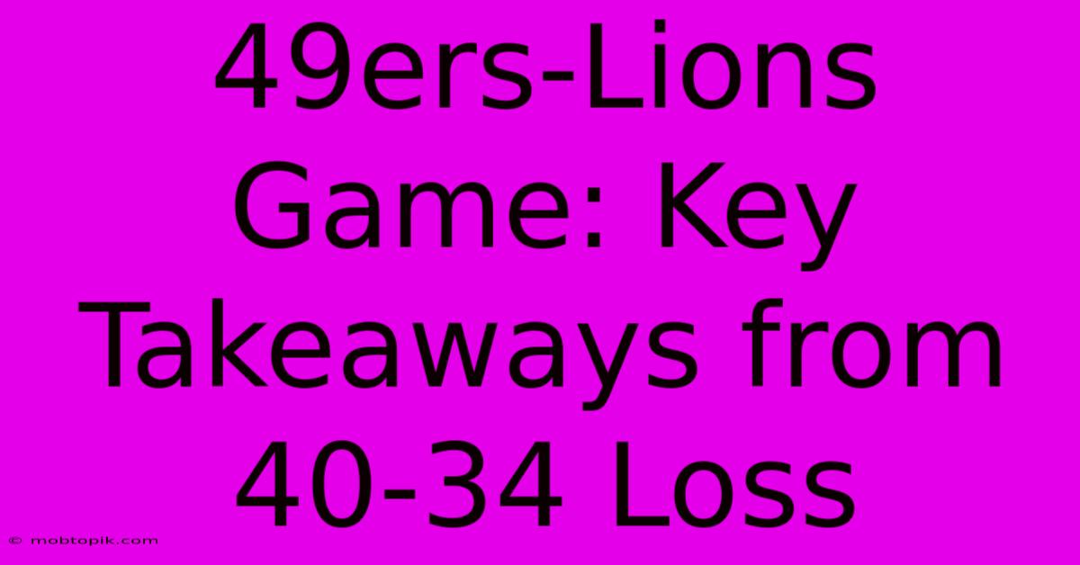 49ers-Lions Game: Key Takeaways From 40-34 Loss