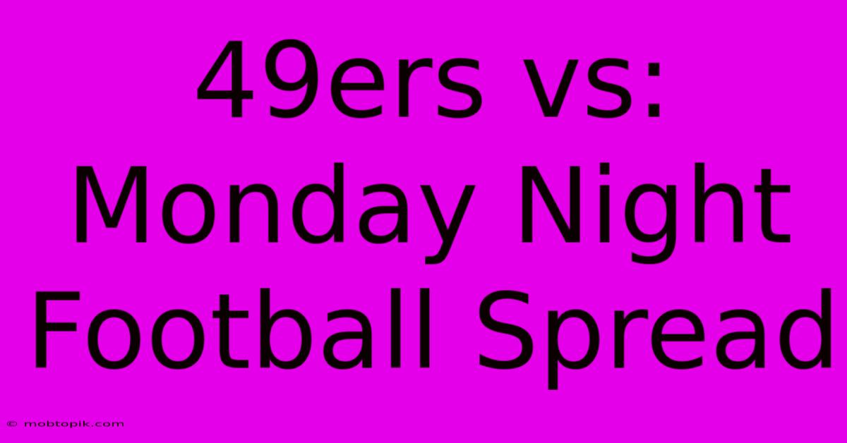 49ers Vs: Monday Night Football Spread