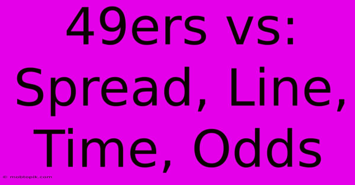 49ers Vs: Spread, Line, Time, Odds