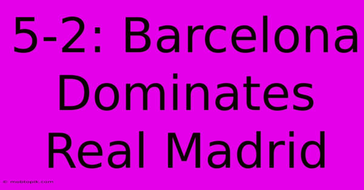 5-2: Barcelona Dominates Real Madrid