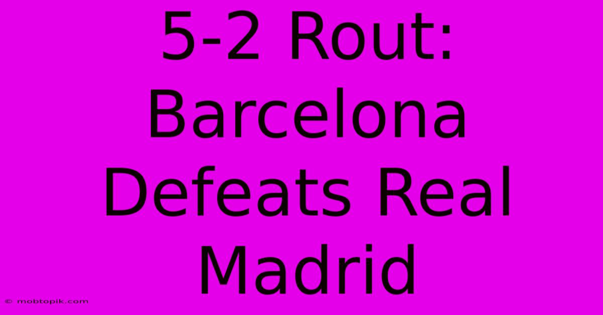 5-2 Rout: Barcelona Defeats Real Madrid