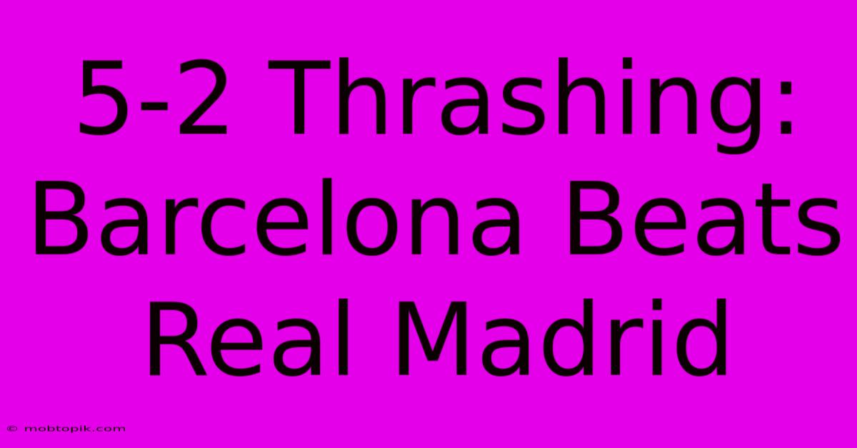 5-2 Thrashing: Barcelona Beats Real Madrid