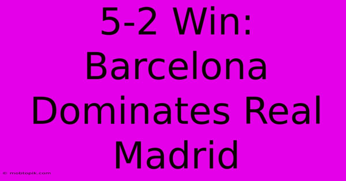 5-2 Win: Barcelona Dominates Real Madrid