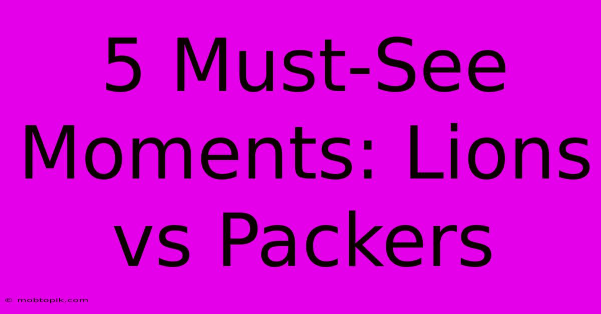 5 Must-See Moments: Lions Vs Packers 5 Must-See Moments: Lions Vs Packers