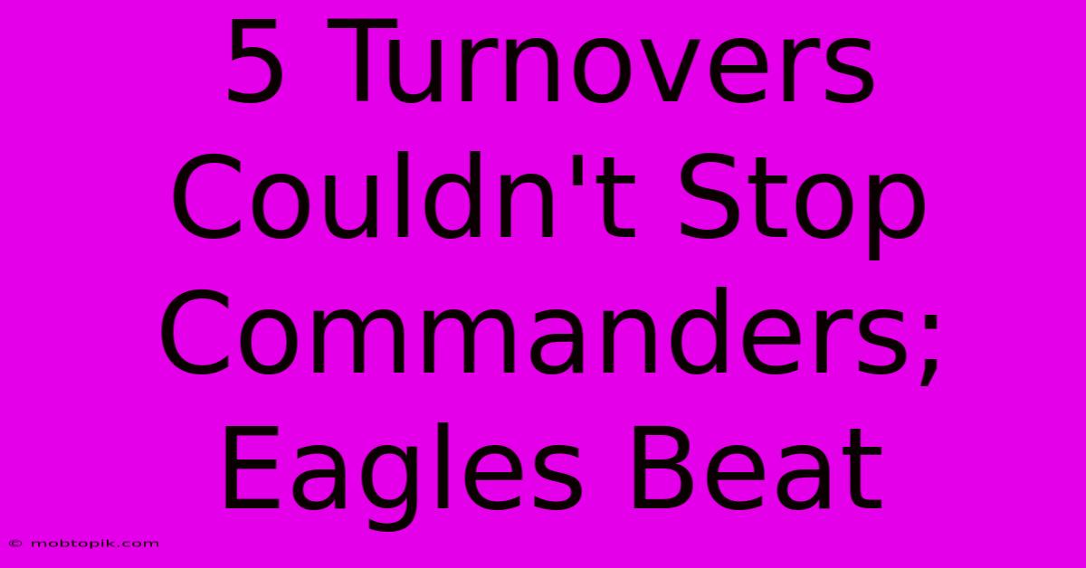 5 Turnovers Couldn't Stop Commanders; Eagles Beat