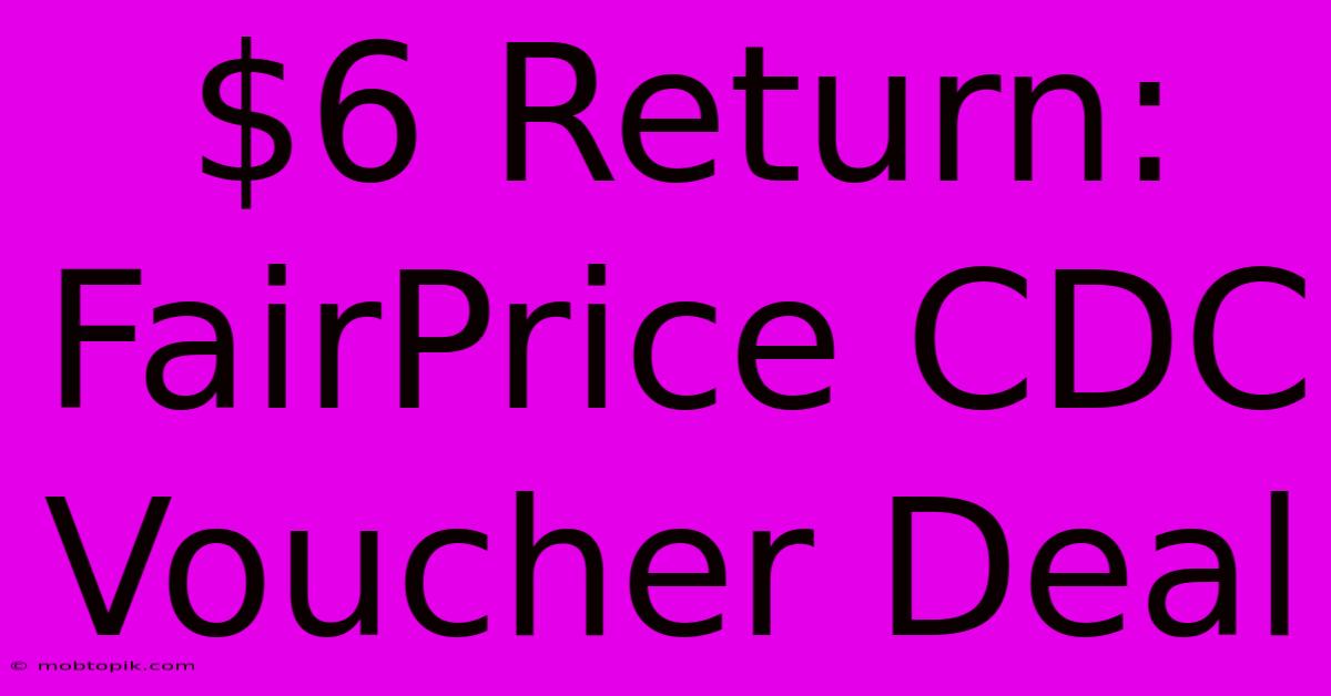 $6 Return: FairPrice CDC Voucher Deal