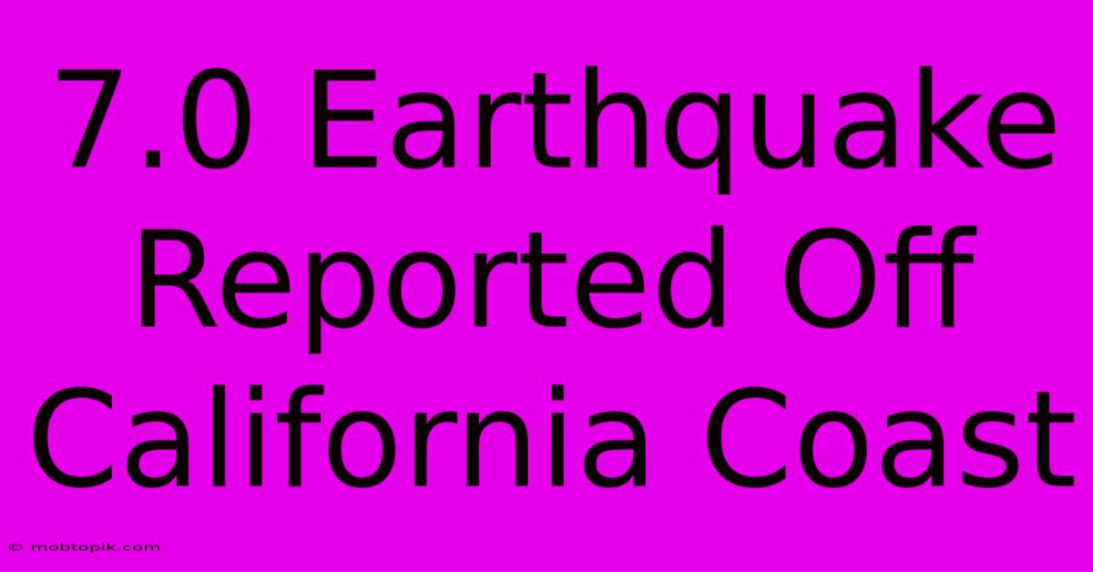 7.0 Earthquake Reported Off California Coast 7.0 Earthquake Reported Off California Coast
