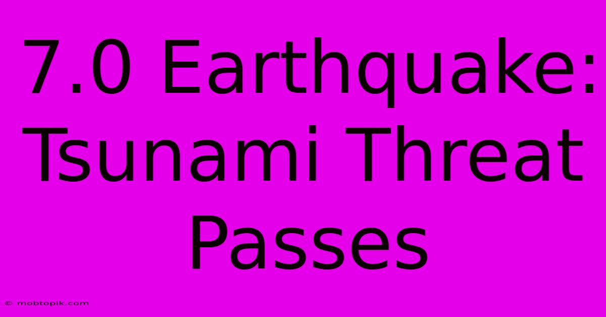 7.0 Earthquake: Tsunami Threat Passes 7.0 Earthquake: Tsunami Threat Passes