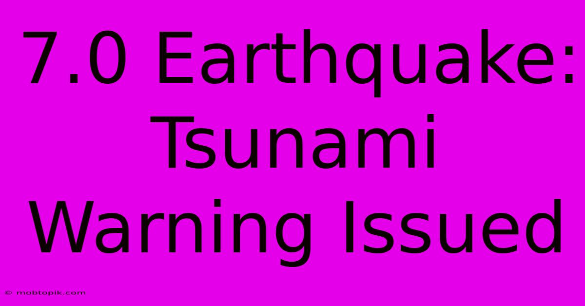 7.0 Earthquake: Tsunami Warning Issued 7.0 Earthquake: Tsunami Warning Issued