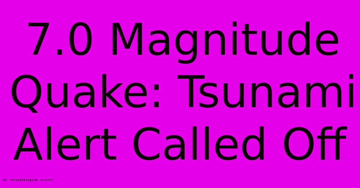 7.0 Magnitude Quake: Tsunami Alert Called Off 7.0 Magnitude Quake: Tsunami Alert Called Off