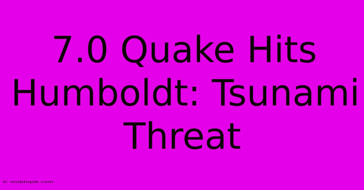 7.0 Quake Hits Humboldt: Tsunami Threat 7.0 Quake Hits Humboldt: Tsunami Threat