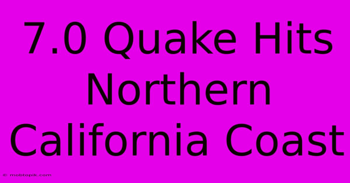 7.0 Quake Hits Northern California Coast 7.0 Quake Hits Northern California Coast