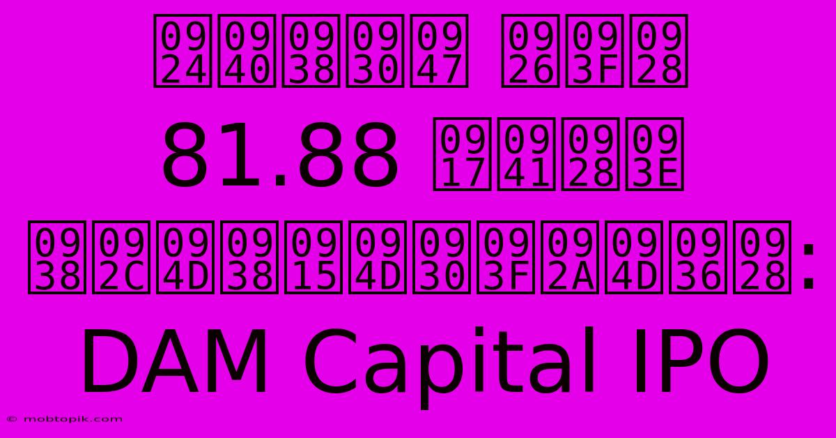 तीसरे दिन 81.88 गुना सब्सक्रिप्शन: DAM Capital IPO