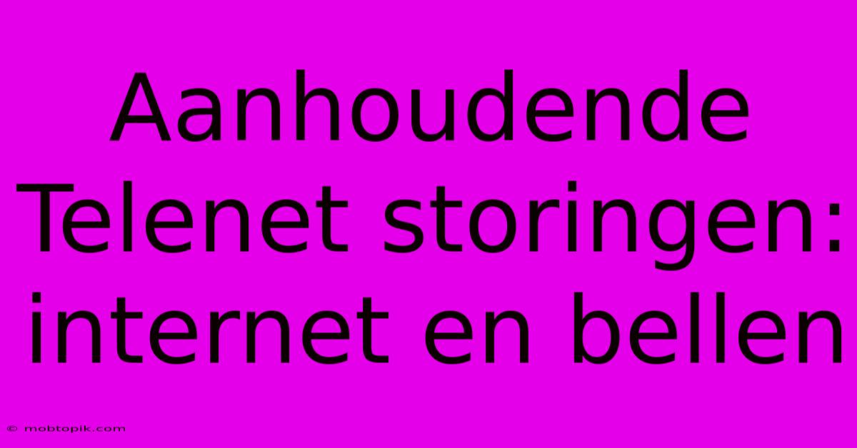 Aanhoudende Telenet Storingen: Internet En Bellen