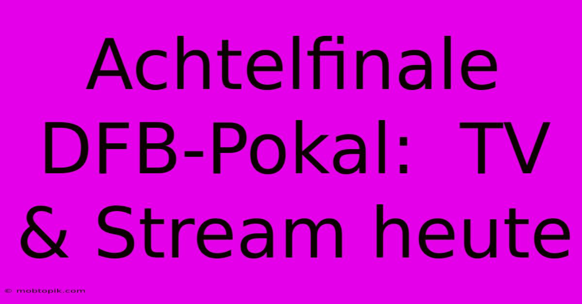 Achtelfinale DFB-Pokal:  TV & Stream Heute