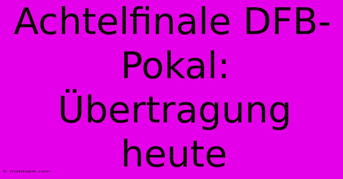 Achtelfinale DFB-Pokal: Übertragung Heute