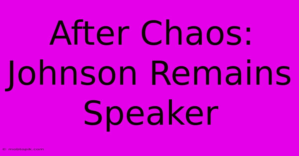 After Chaos: Johnson Remains Speaker