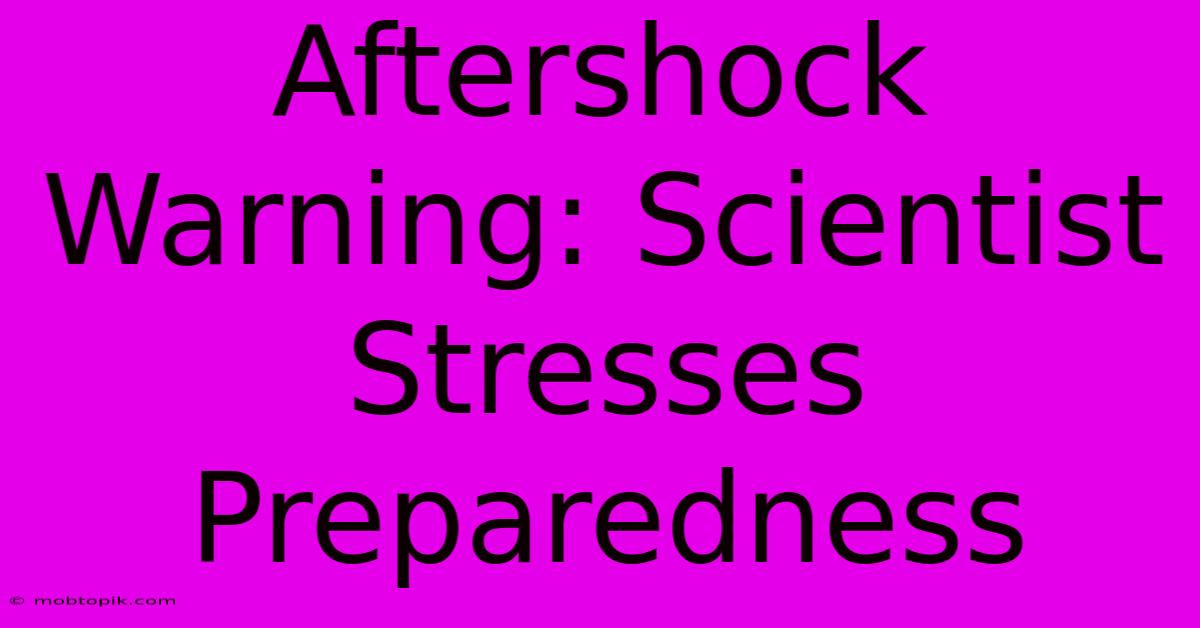 Aftershock Warning: Scientist Stresses Preparedness