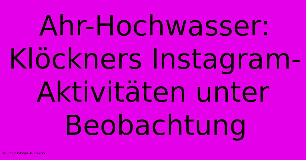 Ahr-Hochwasser:  Klöckners Instagram-Aktivitäten Unter Beobachtung