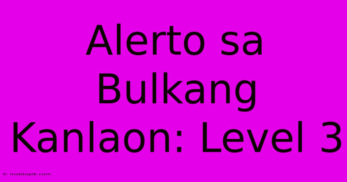 Alerto Sa Bulkang Kanlaon: Level 3 Alerto Sa Bulkang Kanlaon: Level 3