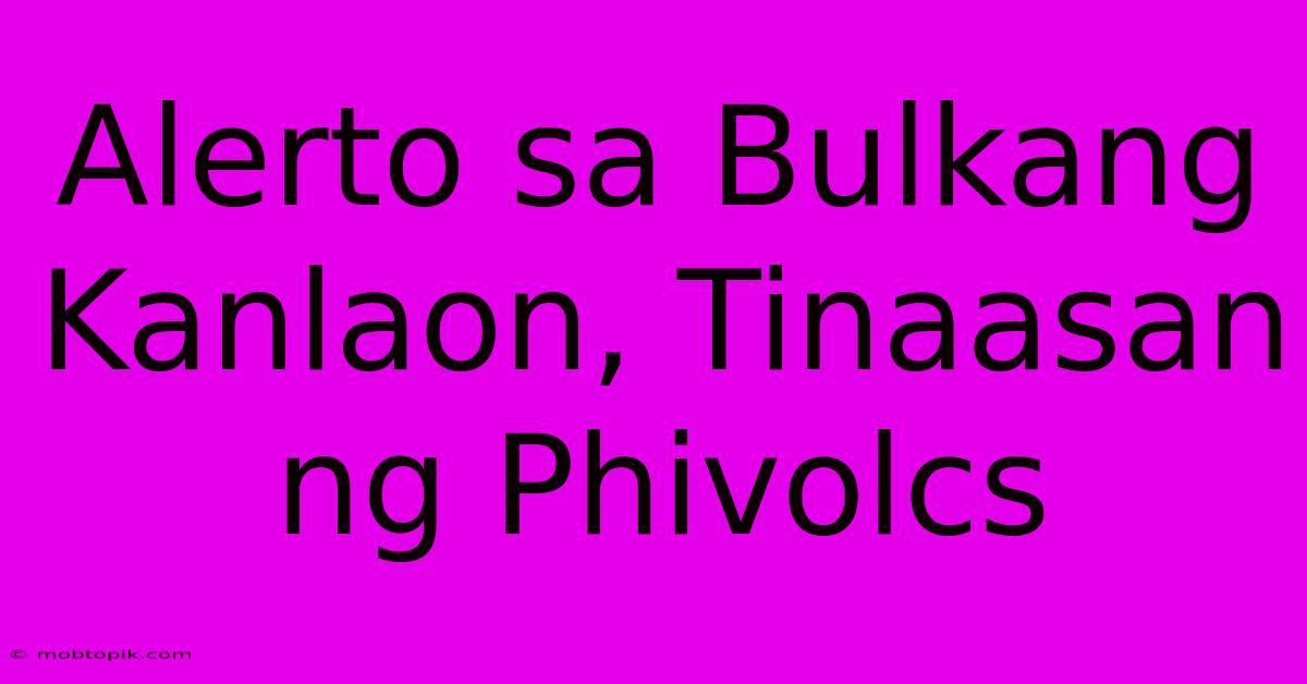Alerto Sa Bulkang Kanlaon, Tinaasan Ng Phivolcs Alerto Sa Bulkang Kanlaon, Tinaasan Ng Phivolcs