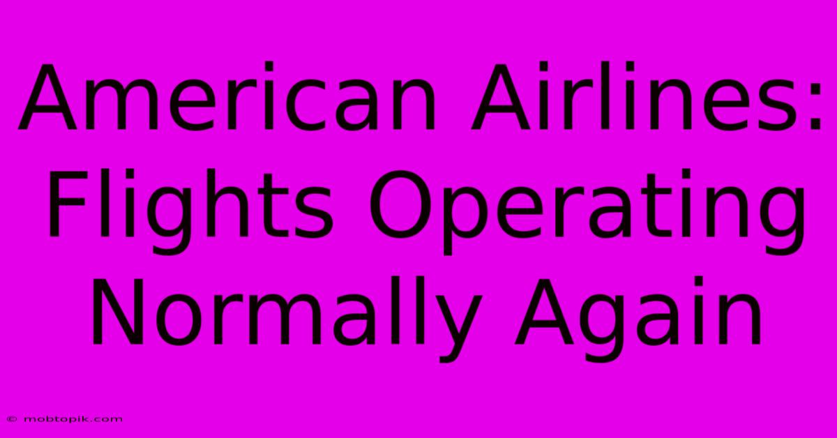 American Airlines: Flights Operating Normally Again