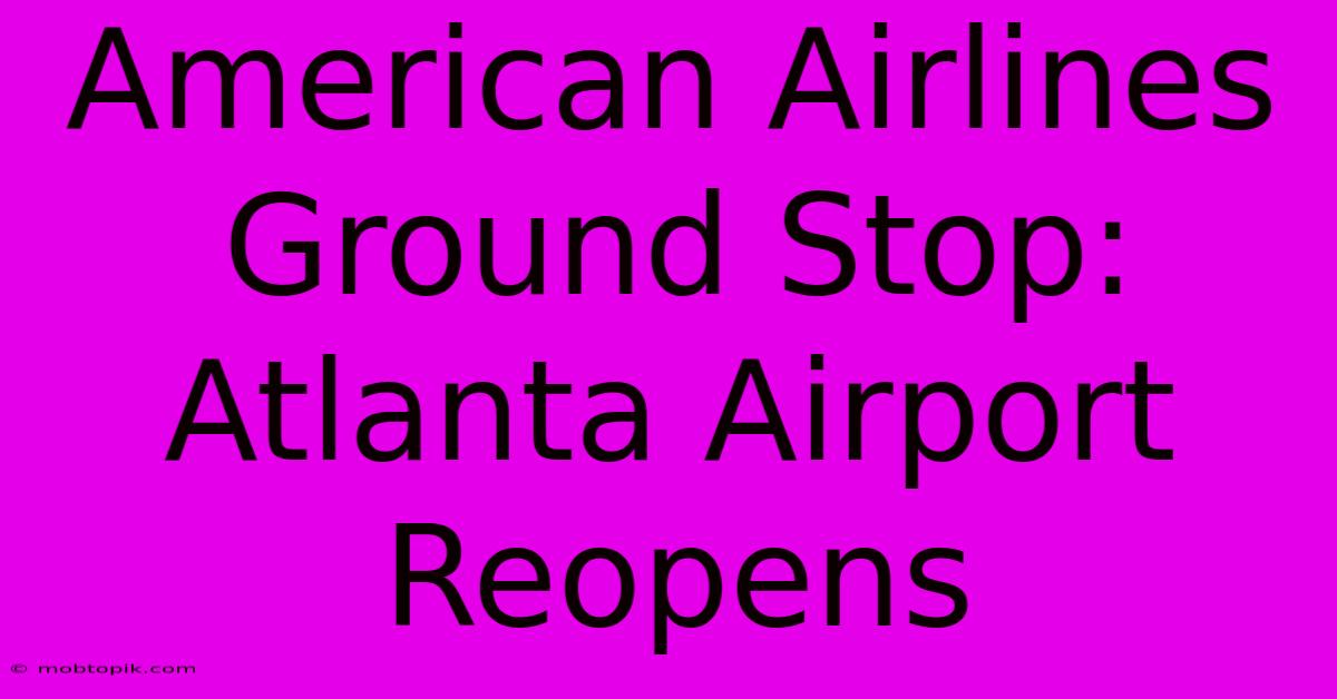 American Airlines Ground Stop: Atlanta Airport Reopens