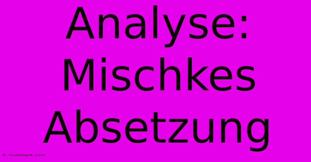 Analyse:  Mischkes Absetzung