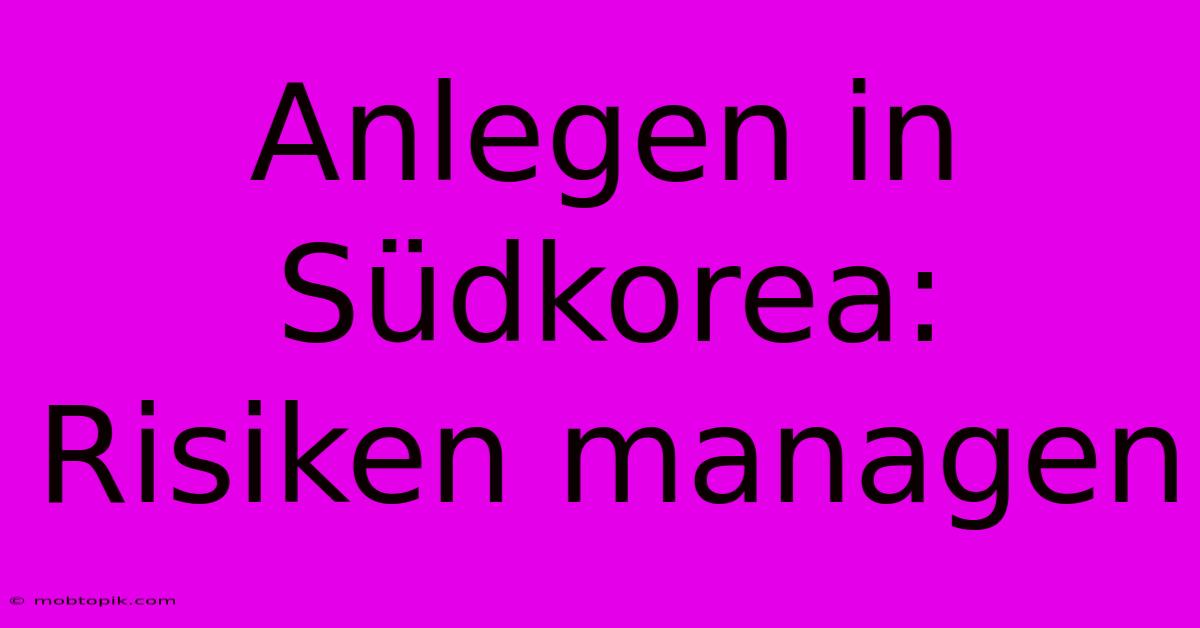 Anlegen In Südkorea: Risiken Managen